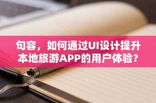 句容，如何通过UI设计提升本地旅游APP的用户体验？