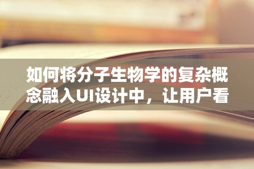 如何将分子生物学的复杂概念融入UI设计中，让用户看懂科学？