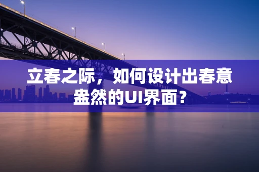 立春之际，如何设计出春意盎然的UI界面？