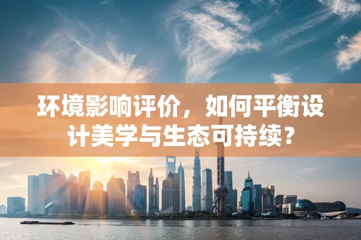 环境影响评价，如何平衡设计美学与生态可持续？