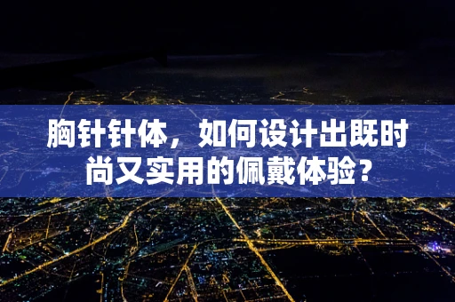 胸针针体，如何设计出既时尚又实用的佩戴体验？