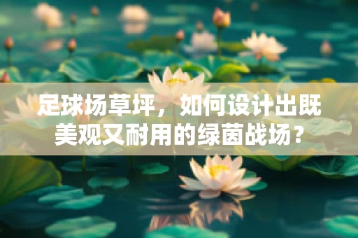 足球场草坪，如何设计出既美观又耐用的绿茵战场？
