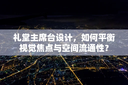 礼堂主席台设计，如何平衡视觉焦点与空间流通性？