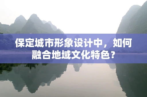 保定城市形象设计中，如何融合地域文化特色？