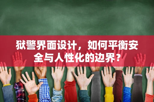狱警界面设计，如何平衡安全与人性化的边界？