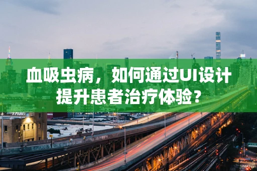 血吸虫病，如何通过UI设计提升患者治疗体验？
