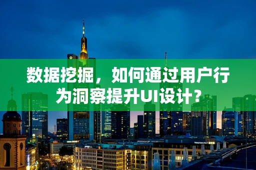 数据挖掘，如何通过用户行为洞察提升UI设计？