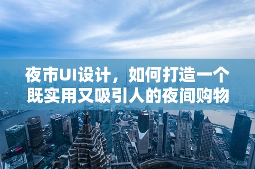 夜市UI设计，如何打造一个既实用又吸引人的夜间购物体验？