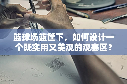 篮球场篮筐下，如何设计一个既实用又美观的观赛区？