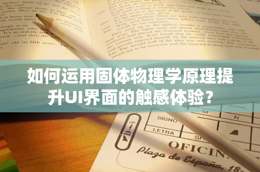 如何运用固体物理学原理提升UI界面的触感体验？