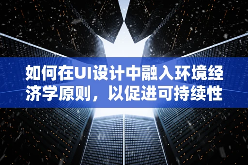如何在UI设计中融入环境经济学原则，以促进可持续性？