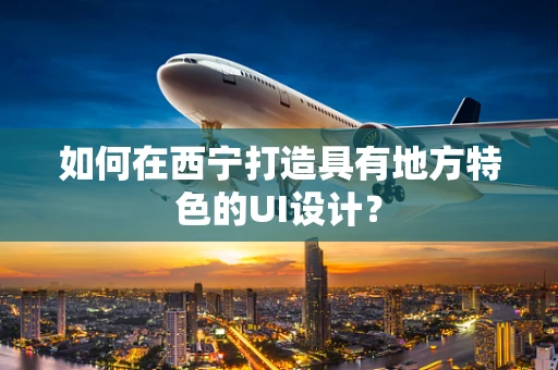 如何在西宁打造具有地方特色的UI设计？