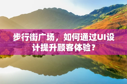 步行街广场，如何通过UI设计提升顾客体验？