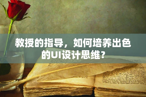 教授的指导，如何培养出色的UI设计思维？