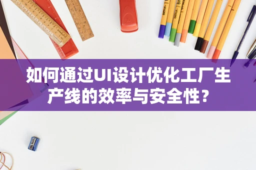 如何通过UI设计优化工厂生产线的效率与安全性？