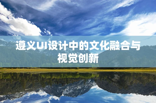 遵义UI设计中的文化融合与视觉创新