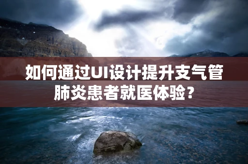 如何通过UI设计提升支气管肺炎患者就医体验？