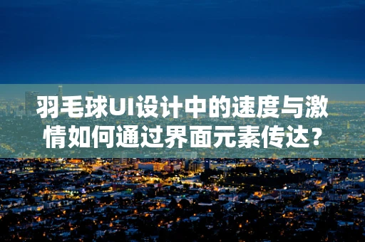 羽毛球UI设计中的速度与激情如何通过界面元素传达？