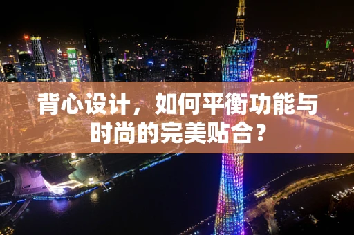背心设计，如何平衡功能与时尚的完美贴合？