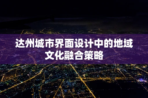 达州城市界面设计中的地域文化融合策略