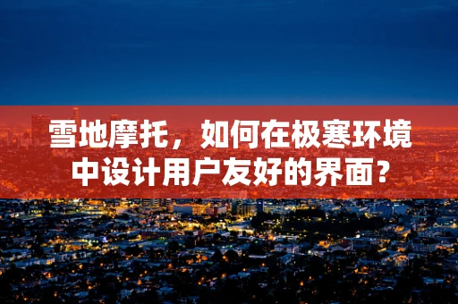 雪地摩托，如何在极寒环境中设计用户友好的界面？