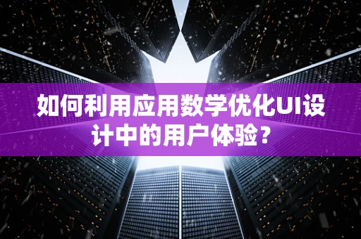如何利用应用数学优化UI设计中的用户体验？