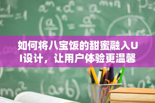 如何将八宝饭的甜蜜融入UI设计，让用户体验更温馨？