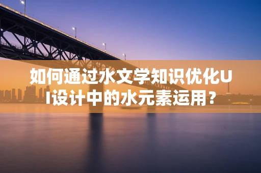 如何通过水文学知识优化UI设计中的水元素运用？