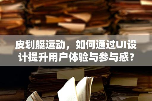 皮划艇运动，如何通过UI设计提升用户体验与参与感？