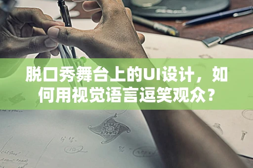 脱口秀舞台上的UI设计，如何用视觉语言逗笑观众？