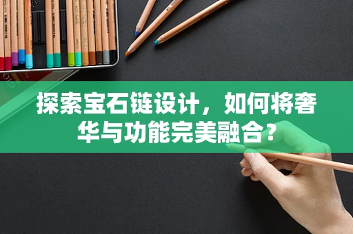 探索宝石链设计，如何将奢华与功能完美融合？