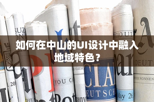 如何在中山的UI设计中融入地域特色？