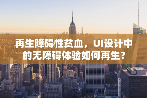 再生障碍性贫血，UI设计中的无障碍体验如何再生？