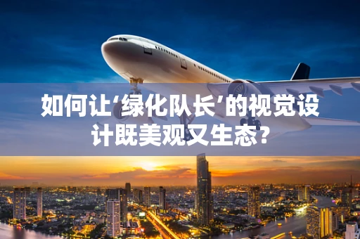 如何让‘绿化队长’的视觉设计既美观又生态？
