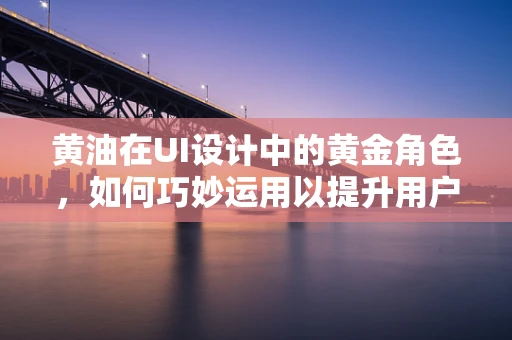 黄油在UI设计中的黄金角色，如何巧妙运用以提升用户体验？