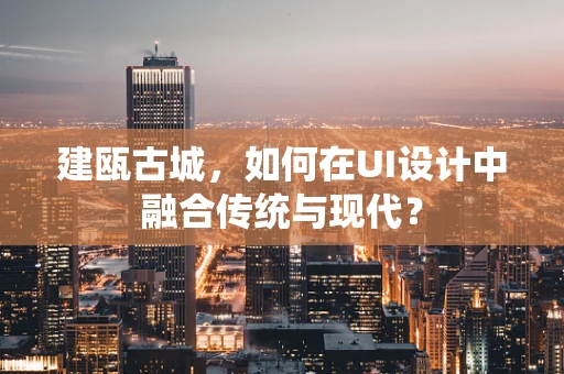 建瓯古城，如何在UI设计中融合传统与现代？