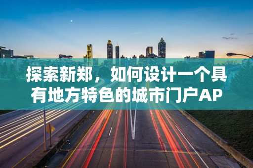 探索新郑，如何设计一个具有地方特色的城市门户APP界面？