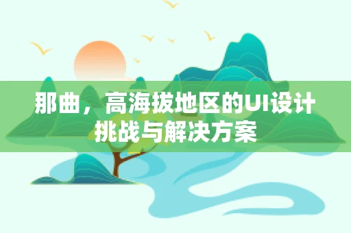 那曲，高海拔地区的UI设计挑战与解决方案