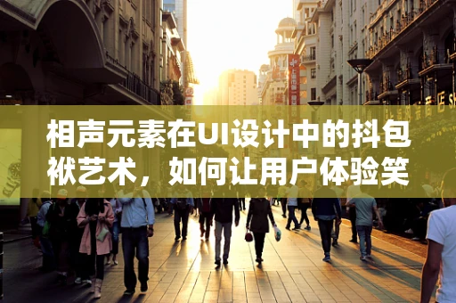 相声元素在UI设计中的抖包袱艺术，如何让用户体验笑果满满？