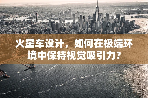 火星车设计，如何在极端环境中保持视觉吸引力？