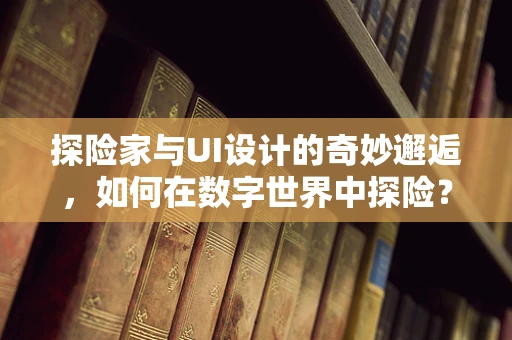 探险家与UI设计的奇妙邂逅，如何在数字世界中探险？
