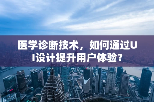 医学诊断技术，如何通过UI设计提升用户体验？