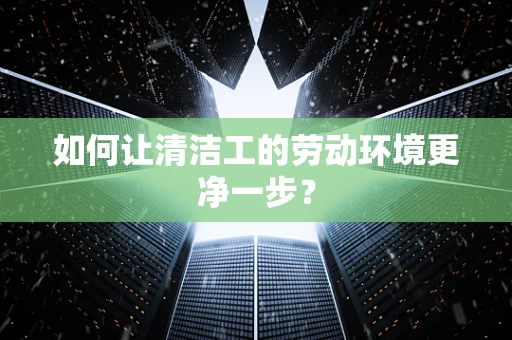 如何让清洁工的劳动环境更净一步？