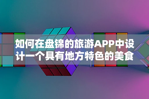 如何在盘锦的旅游APP中设计一个具有地方特色的美食导航界面？