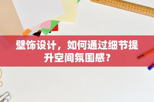 壁饰设计，如何通过细节提升空间氛围感？
