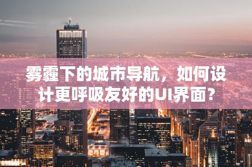 雾霾下的城市导航，如何设计更呼吸友好的UI界面？