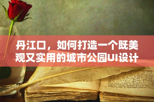 丹江口，如何打造一个既美观又实用的城市公园UI设计？