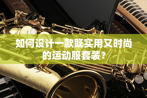 如何设计一款既实用又时尚的运动服套装？