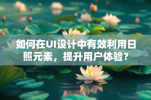 如何在UI设计中有效利用日照元素，提升用户体验？