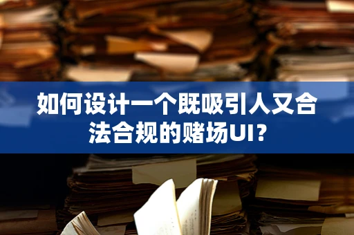 如何设计一个既吸引人又合法合规的赌场UI？